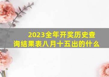 2023全年开奖历史查询结果表八月十五出的什么