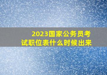 2023国家公务员考试职位表什么时候出来