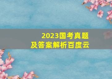 2023国考真题及答案解析百度云