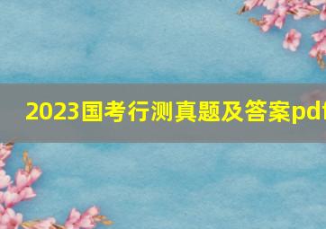 2023国考行测真题及答案pdf