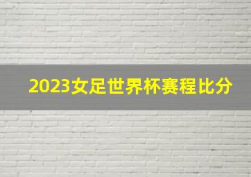 2023女足世界杯赛程比分