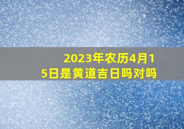 2023年农历4月15日是黄道吉日吗对吗