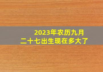 2023年农历九月二十七出生现在多大了