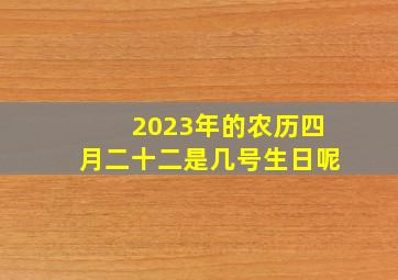 2023年的农历四月二十二是几号生日呢