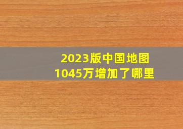 2023版中国地图1045万增加了哪里