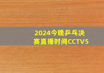 2024今晚乒乓决赛直播时间CCTV5