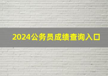 2024公务员成绩查询入口