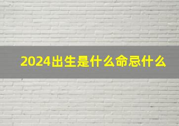 2024出生是什么命忌什么