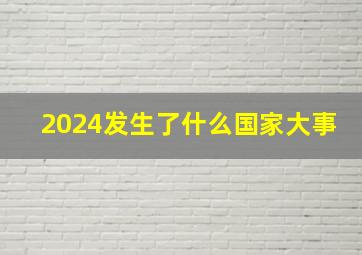 2024发生了什么国家大事