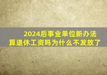 2024后事业单位新办法算退休工资吗为什么不发放了