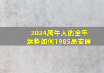 2024属牛人的全年运势如何1985易安居