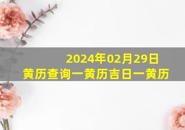 2024年02月29日黄历查询一黄历吉日一黄历