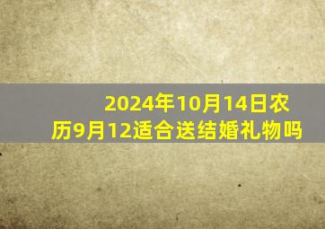 2024年10月14日农历9月12适合送结婚礼物吗