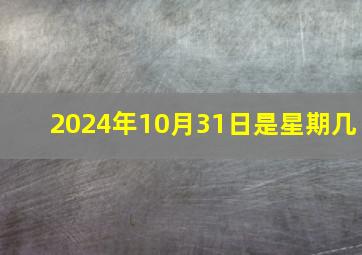 2024年10月31日是星期几