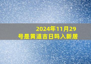 2024年11月29号是黄道吉日吗入新居