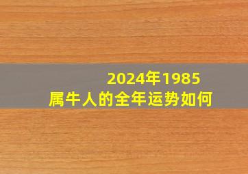 2024年1985属牛人的全年运势如何