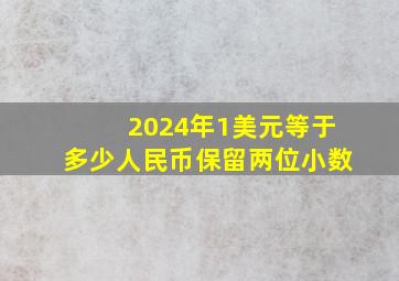 2024年1美元等于多少人民币保留两位小数