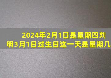 2024年2月1日是星期四刘明3月1日过生日这一天是星期几