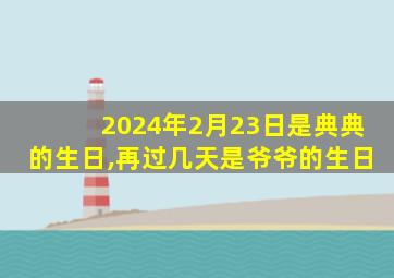 2024年2月23日是典典的生日,再过几天是爷爷的生日