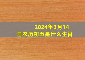 2024年3月14日农历初五是什么生肖