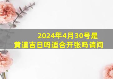 2024年4月30号是黄道吉日吗适合开张吗请问