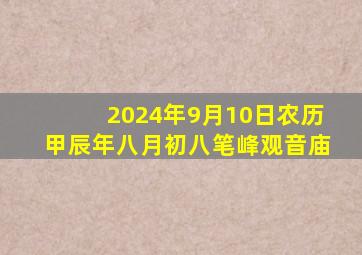 2024年9月10日农历甲辰年八月初八笔峰观音庙