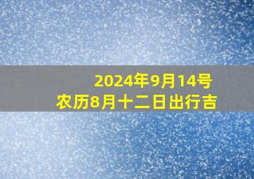 2024年9月14号农历8月十二日出行吉