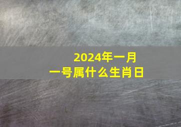 2024年一月一号属什么生肖日