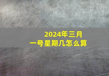 2024年三月一号星期几怎么算