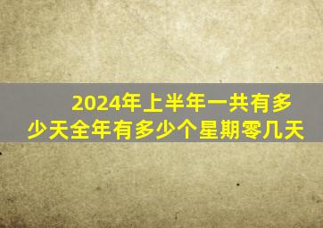 2024年上半年一共有多少天全年有多少个星期零几天