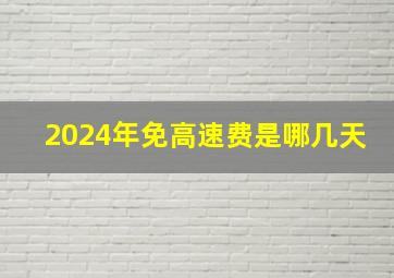 2024年免高速费是哪几天