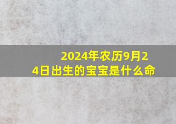 2024年农历9月24日出生的宝宝是什么命