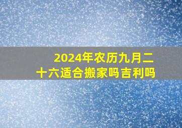 2024年农历九月二十六适合搬家吗吉利吗