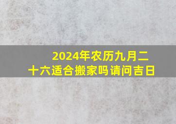 2024年农历九月二十六适合搬家吗请问吉日