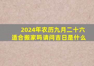 2024年农历九月二十六适合搬家吗请问吉日是什么