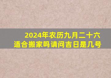 2024年农历九月二十六适合搬家吗请问吉日是几号