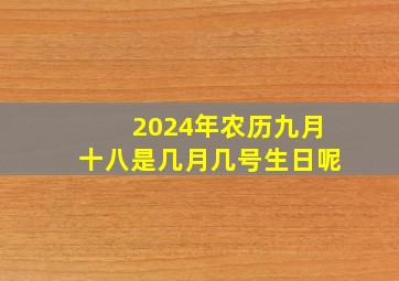 2024年农历九月十八是几月几号生日呢