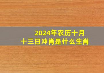 2024年农历十月十三日冲肖是什么生肖