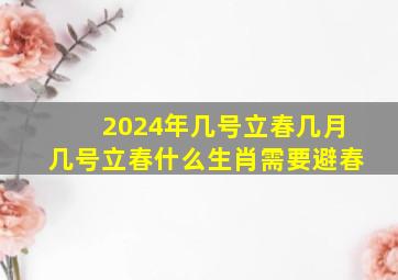 2024年几号立春几月几号立春什么生肖需要避春