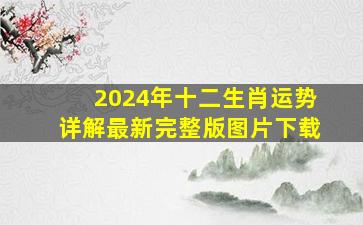 2024年十二生肖运势详解最新完整版图片下载