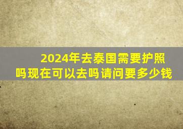 2024年去泰国需要护照吗现在可以去吗请问要多少钱