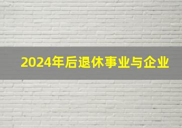 2024年后退休事业与企业