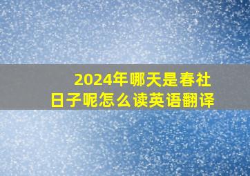 2024年哪天是春社日子呢怎么读英语翻译