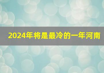 2024年将是最冷的一年河南