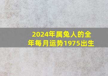 2024年属兔人的全年每月运势1975出生