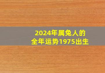 2024年属兔人的全年运势1975出生