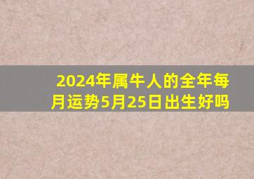 2024年属牛人的全年每月运势5月25日出生好吗