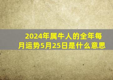 2024年属牛人的全年每月运势5月25日是什么意思