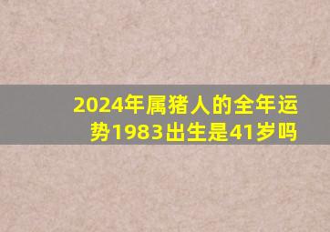 2024年属猪人的全年运势1983出生是41岁吗