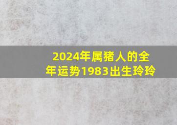 2024年属猪人的全年运势1983出生玲玲